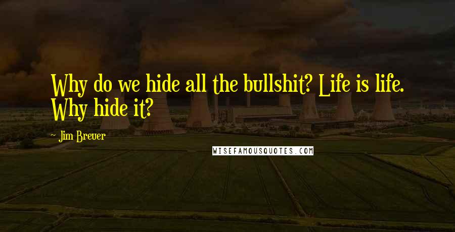 Jim Breuer Quotes: Why do we hide all the bullshit? Life is life. Why hide it?