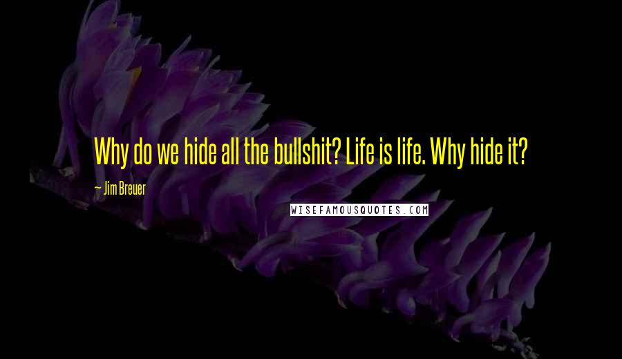 Jim Breuer Quotes: Why do we hide all the bullshit? Life is life. Why hide it?