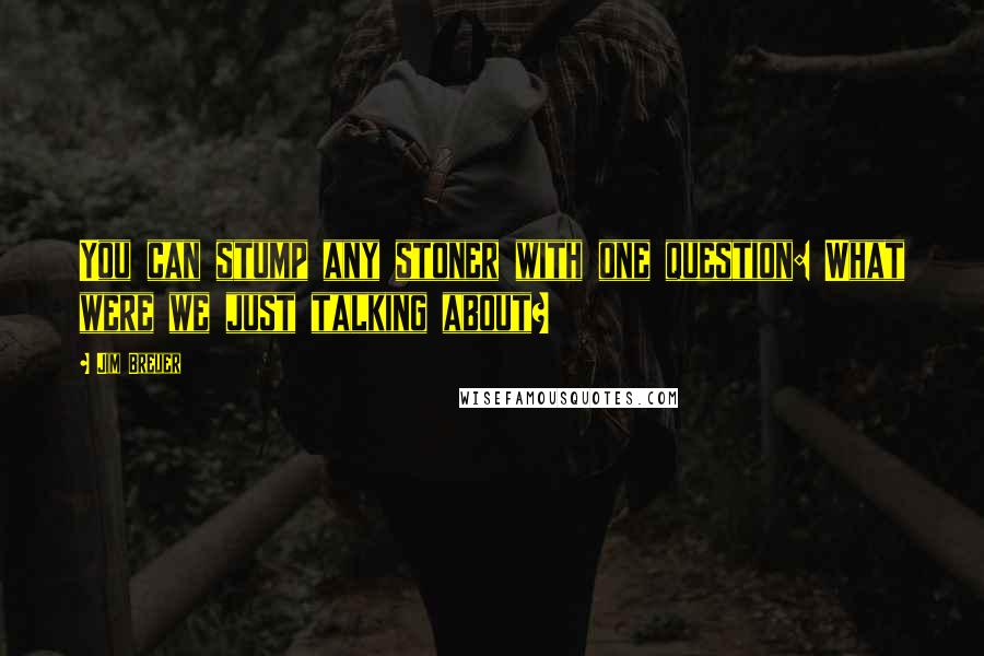 Jim Breuer Quotes: You can stump any stoner with one question: What were we just talking about?