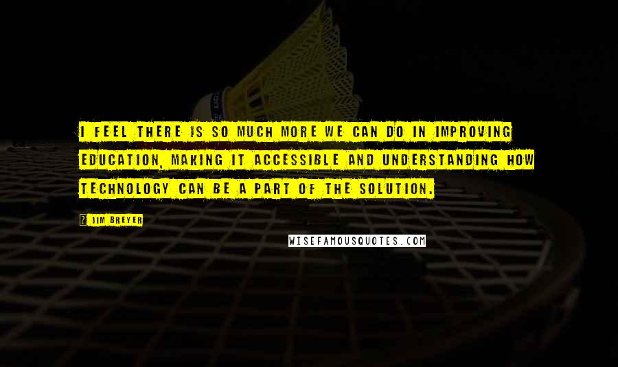 Jim Breyer Quotes: I feel there is so much more we can do in improving education, making it accessible and understanding how technology can be a part of the solution.