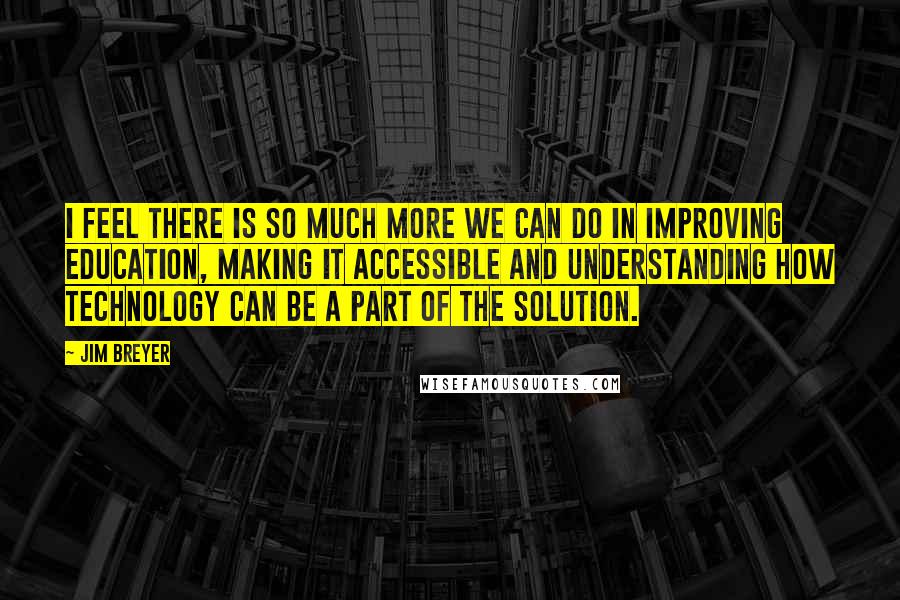 Jim Breyer Quotes: I feel there is so much more we can do in improving education, making it accessible and understanding how technology can be a part of the solution.