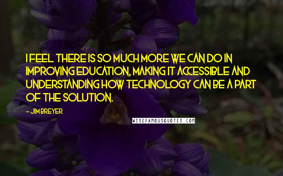 Jim Breyer Quotes: I feel there is so much more we can do in improving education, making it accessible and understanding how technology can be a part of the solution.