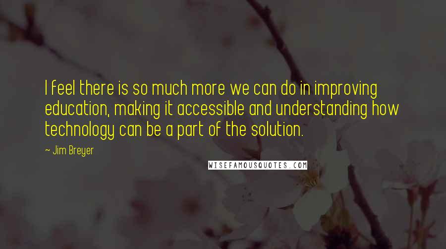 Jim Breyer Quotes: I feel there is so much more we can do in improving education, making it accessible and understanding how technology can be a part of the solution.