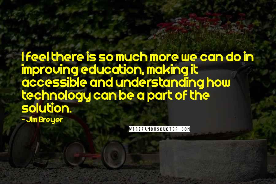 Jim Breyer Quotes: I feel there is so much more we can do in improving education, making it accessible and understanding how technology can be a part of the solution.