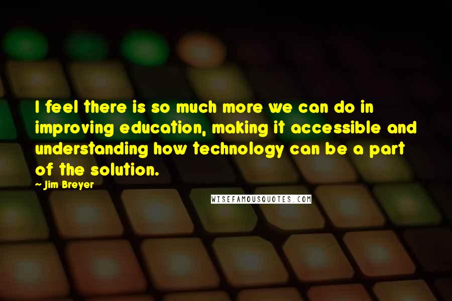 Jim Breyer Quotes: I feel there is so much more we can do in improving education, making it accessible and understanding how technology can be a part of the solution.