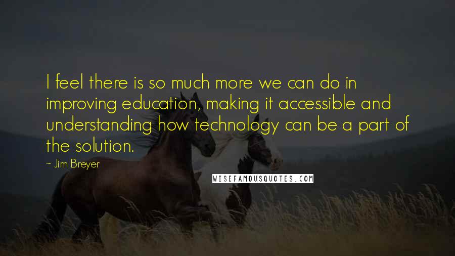 Jim Breyer Quotes: I feel there is so much more we can do in improving education, making it accessible and understanding how technology can be a part of the solution.