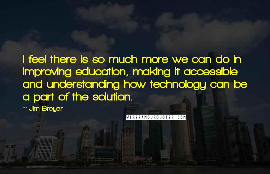 Jim Breyer Quotes: I feel there is so much more we can do in improving education, making it accessible and understanding how technology can be a part of the solution.