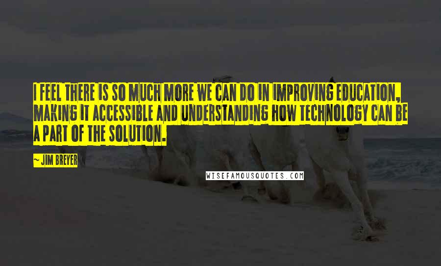 Jim Breyer Quotes: I feel there is so much more we can do in improving education, making it accessible and understanding how technology can be a part of the solution.