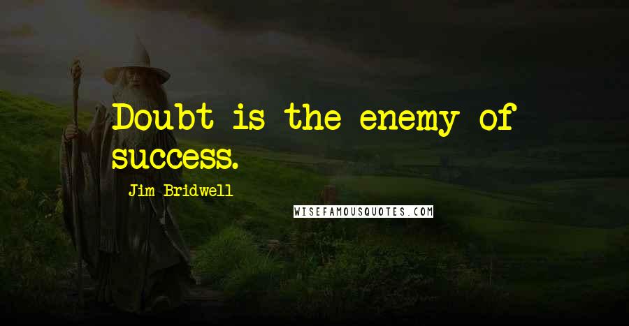 Jim Bridwell Quotes: Doubt is the enemy of success.