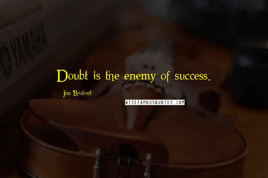 Jim Bridwell Quotes: Doubt is the enemy of success.