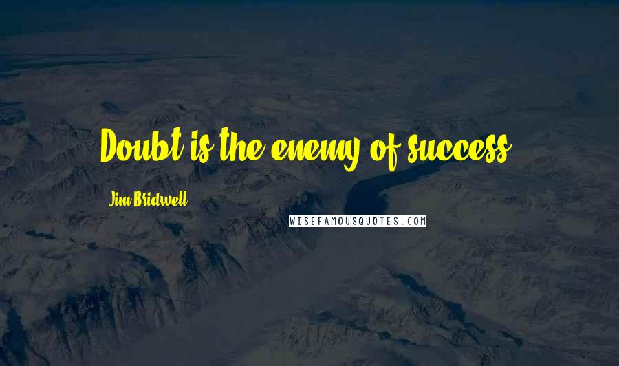 Jim Bridwell Quotes: Doubt is the enemy of success.