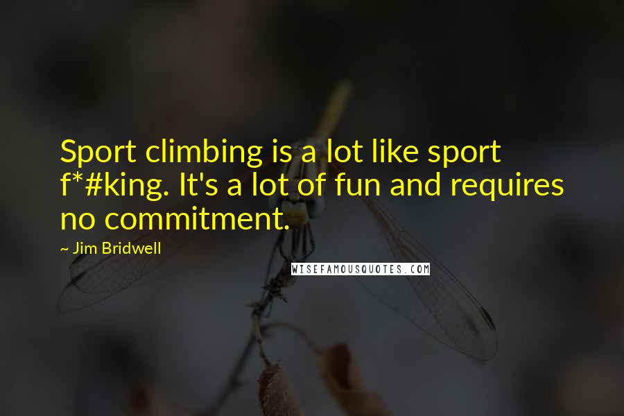Jim Bridwell Quotes: Sport climbing is a lot like sport f*#king. It's a lot of fun and requires no commitment.