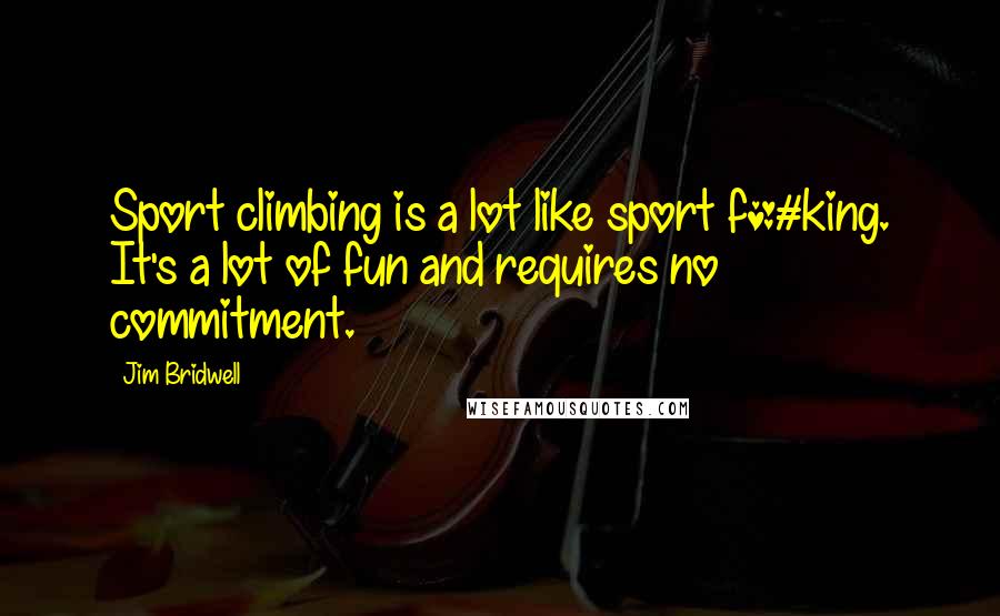 Jim Bridwell Quotes: Sport climbing is a lot like sport f*#king. It's a lot of fun and requires no commitment.