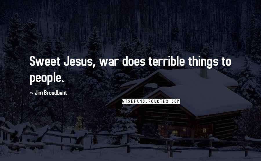 Jim Broadbent Quotes: Sweet Jesus, war does terrible things to people.