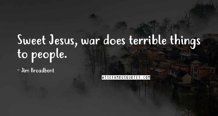 Jim Broadbent Quotes: Sweet Jesus, war does terrible things to people.