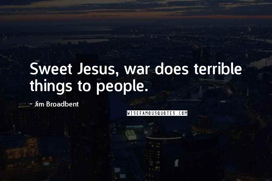 Jim Broadbent Quotes: Sweet Jesus, war does terrible things to people.