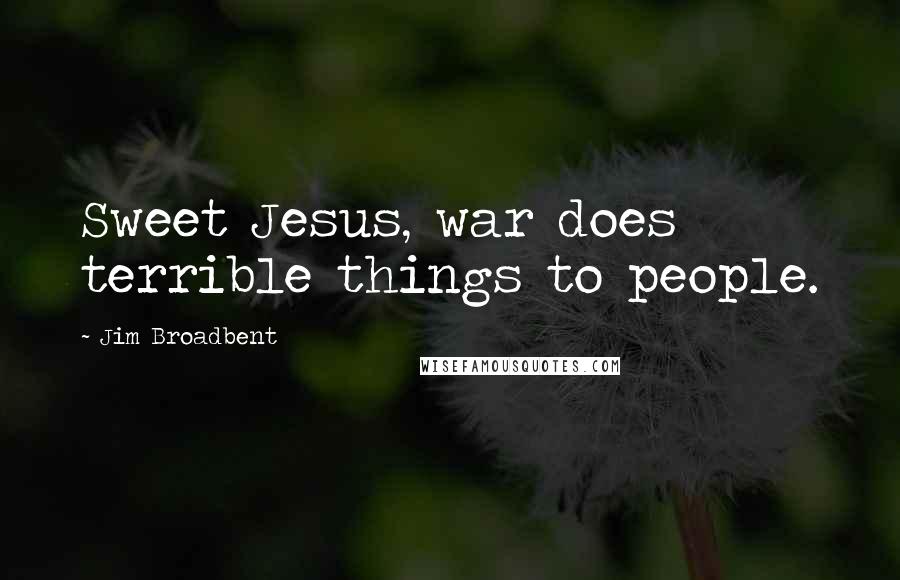 Jim Broadbent Quotes: Sweet Jesus, war does terrible things to people.