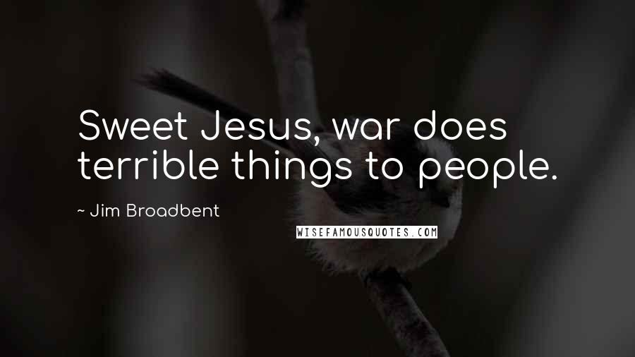 Jim Broadbent Quotes: Sweet Jesus, war does terrible things to people.