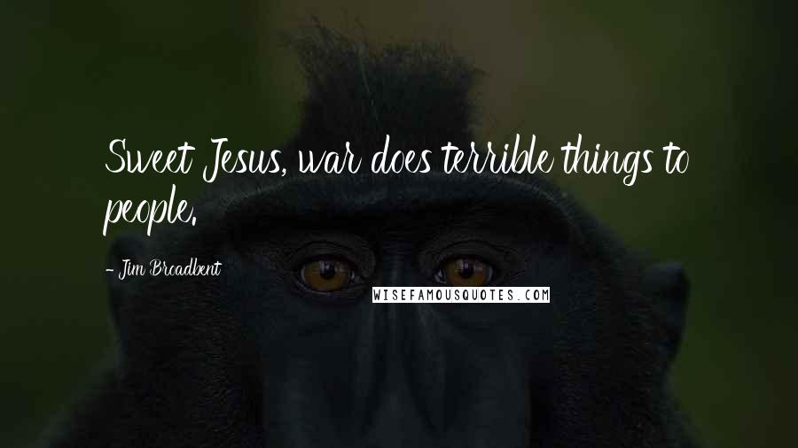 Jim Broadbent Quotes: Sweet Jesus, war does terrible things to people.