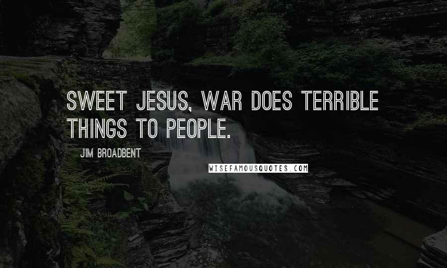 Jim Broadbent Quotes: Sweet Jesus, war does terrible things to people.