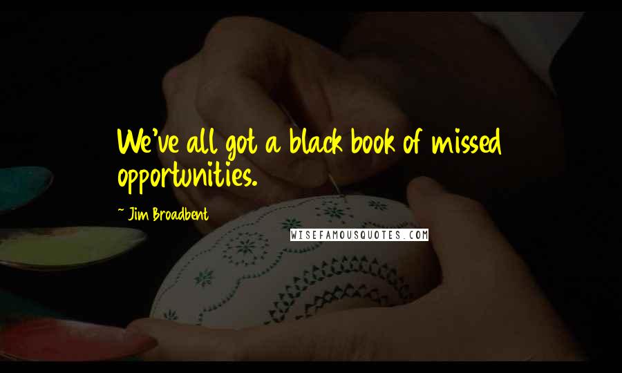 Jim Broadbent Quotes: We've all got a black book of missed opportunities.