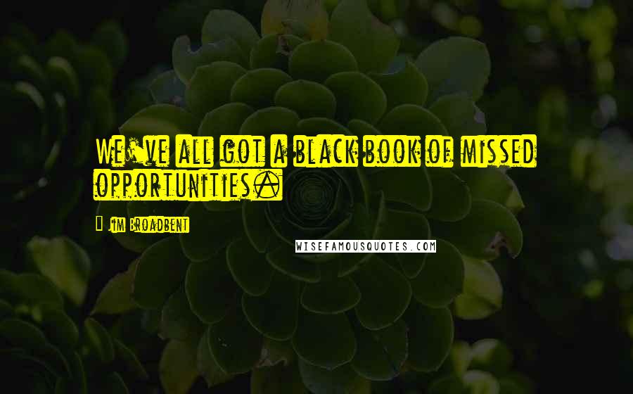 Jim Broadbent Quotes: We've all got a black book of missed opportunities.