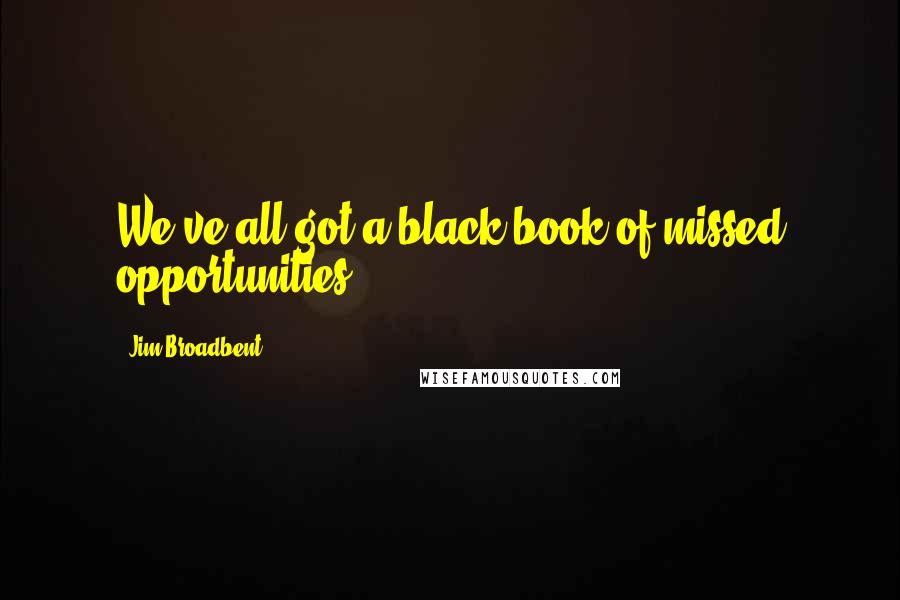 Jim Broadbent Quotes: We've all got a black book of missed opportunities.