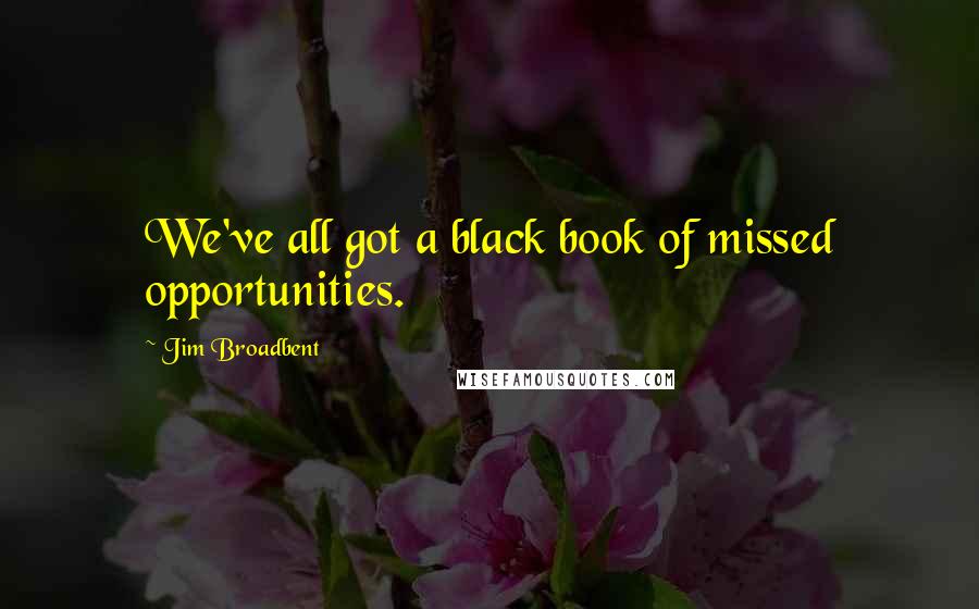 Jim Broadbent Quotes: We've all got a black book of missed opportunities.