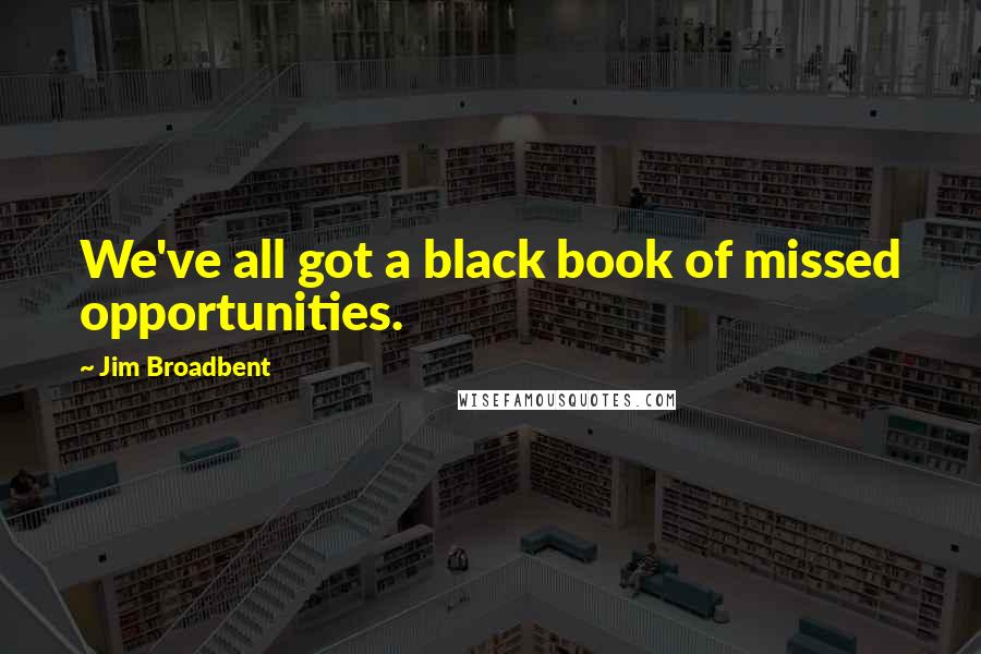 Jim Broadbent Quotes: We've all got a black book of missed opportunities.