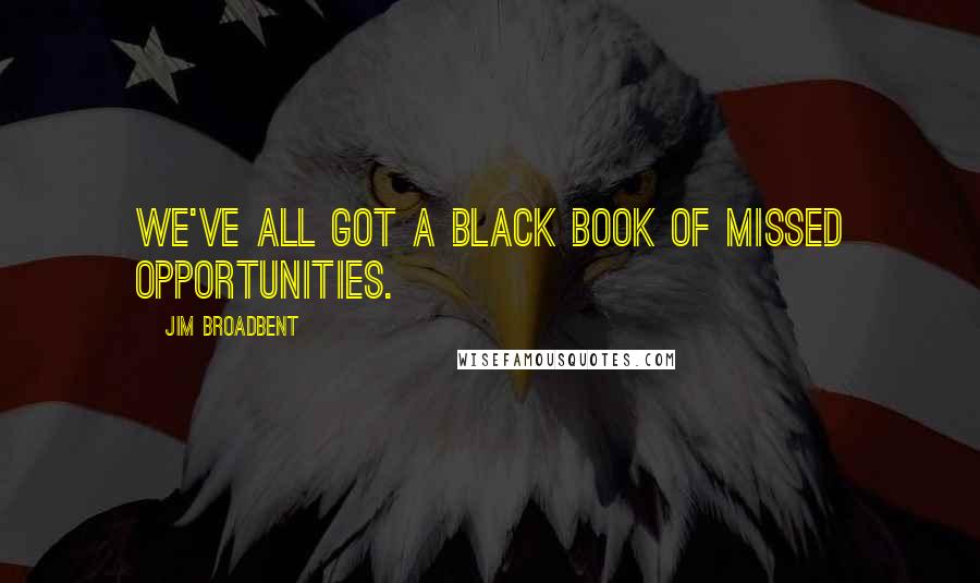 Jim Broadbent Quotes: We've all got a black book of missed opportunities.