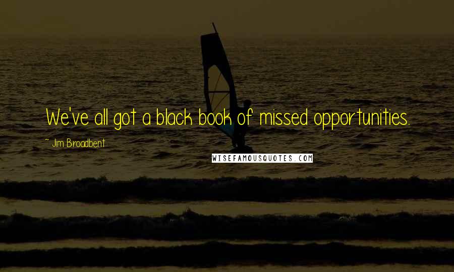 Jim Broadbent Quotes: We've all got a black book of missed opportunities.