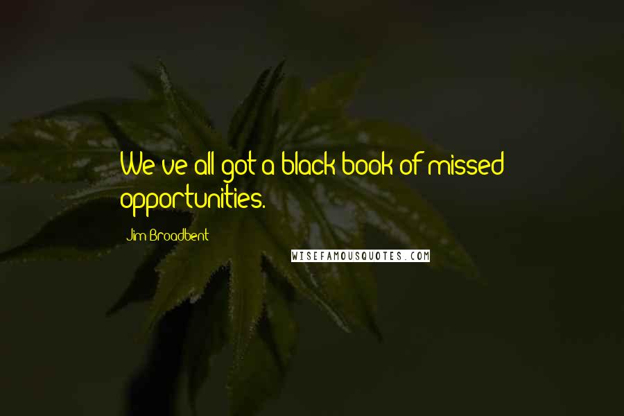 Jim Broadbent Quotes: We've all got a black book of missed opportunities.