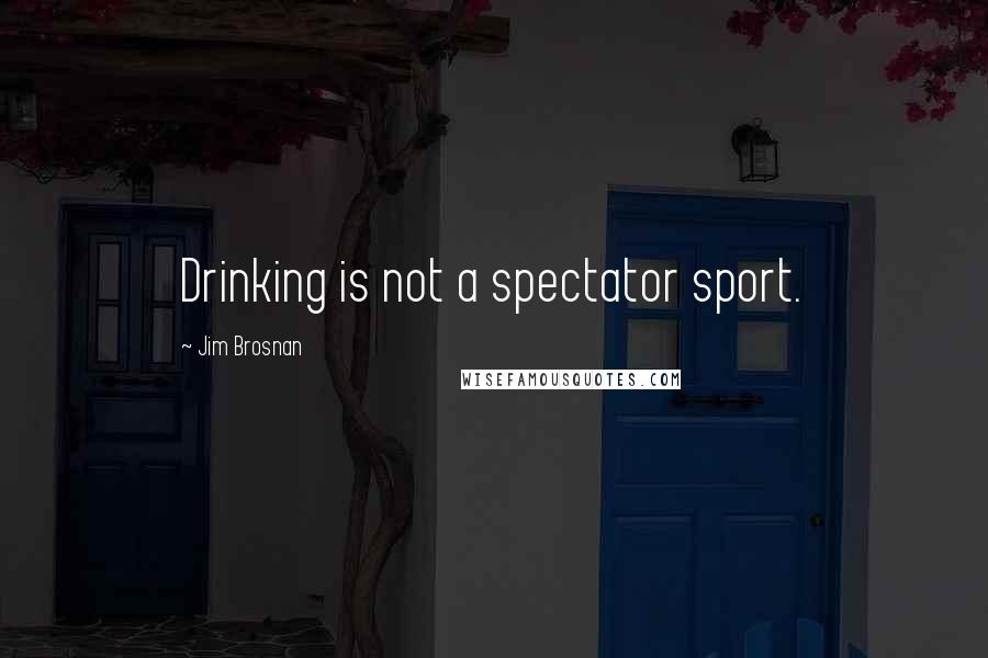 Jim Brosnan Quotes: Drinking is not a spectator sport.