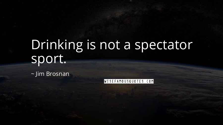 Jim Brosnan Quotes: Drinking is not a spectator sport.
