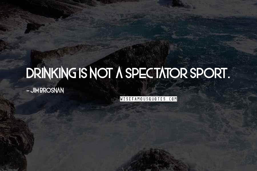 Jim Brosnan Quotes: Drinking is not a spectator sport.