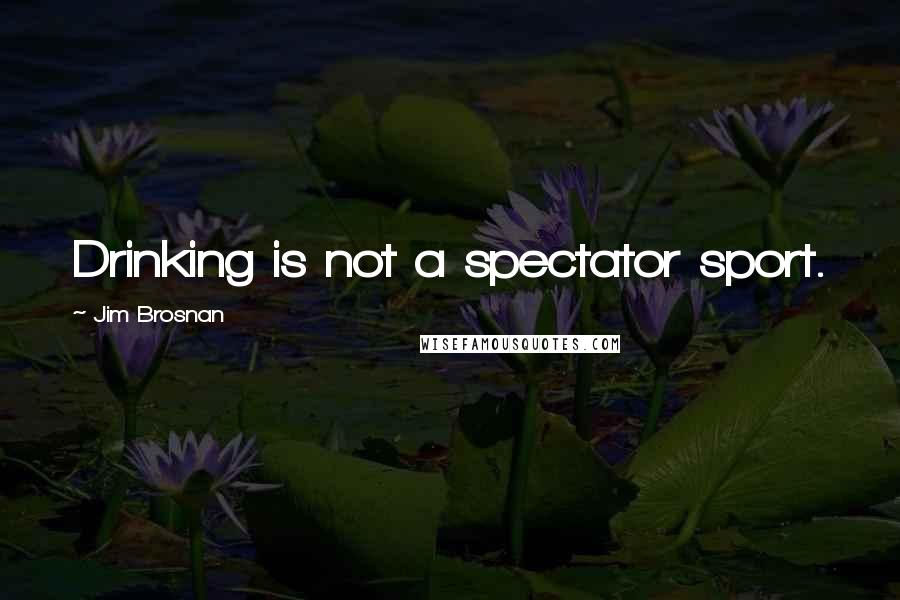 Jim Brosnan Quotes: Drinking is not a spectator sport.