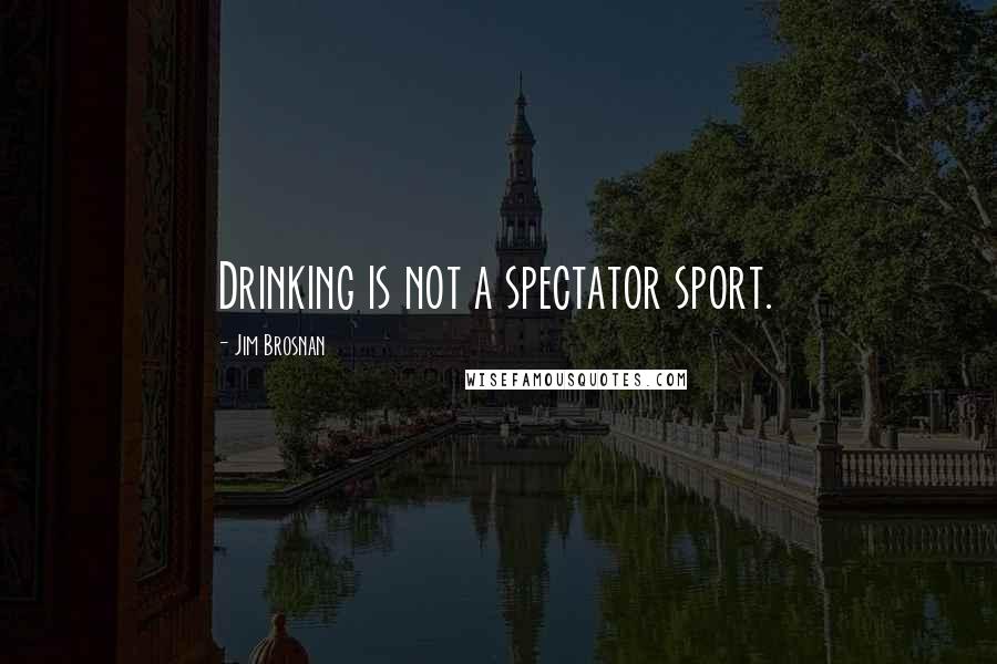 Jim Brosnan Quotes: Drinking is not a spectator sport.