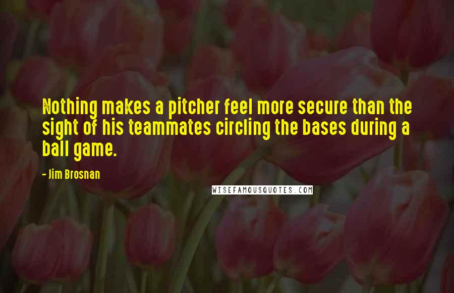 Jim Brosnan Quotes: Nothing makes a pitcher feel more secure than the sight of his teammates circling the bases during a ball game.