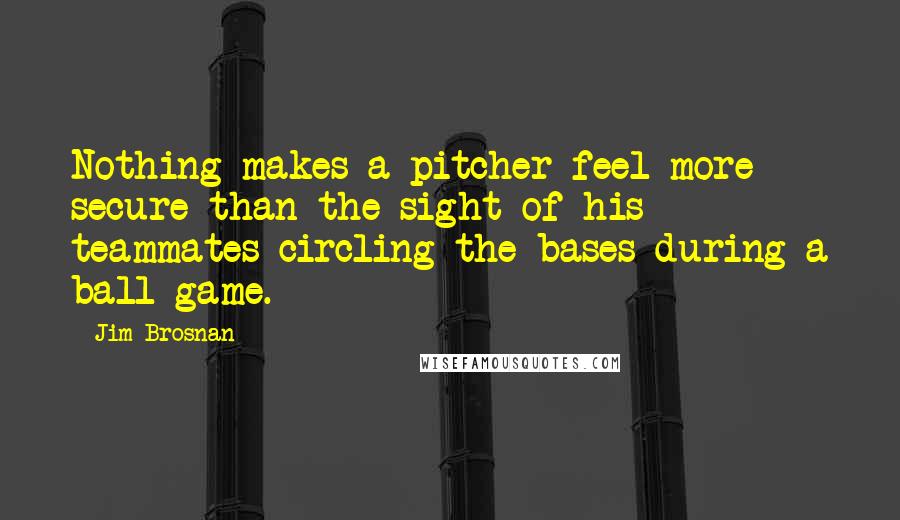 Jim Brosnan Quotes: Nothing makes a pitcher feel more secure than the sight of his teammates circling the bases during a ball game.