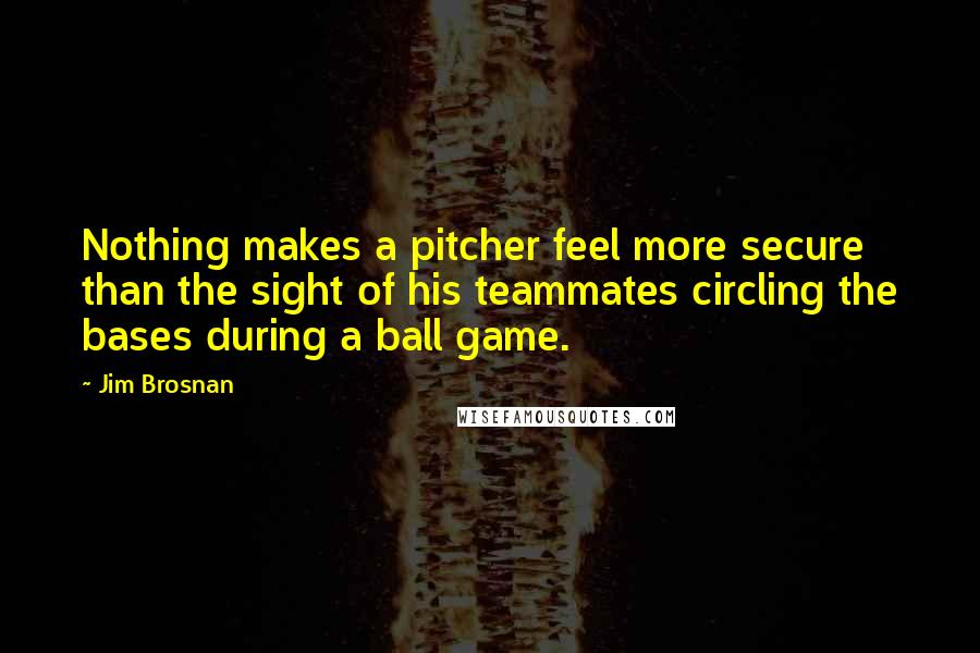 Jim Brosnan Quotes: Nothing makes a pitcher feel more secure than the sight of his teammates circling the bases during a ball game.