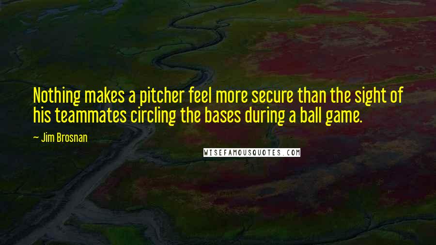 Jim Brosnan Quotes: Nothing makes a pitcher feel more secure than the sight of his teammates circling the bases during a ball game.