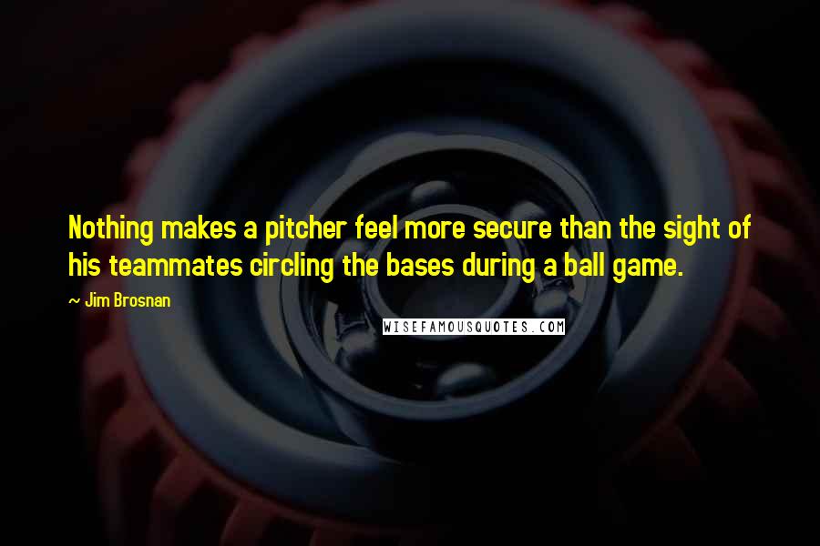 Jim Brosnan Quotes: Nothing makes a pitcher feel more secure than the sight of his teammates circling the bases during a ball game.