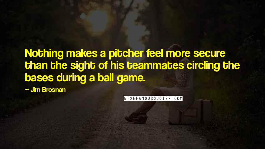 Jim Brosnan Quotes: Nothing makes a pitcher feel more secure than the sight of his teammates circling the bases during a ball game.