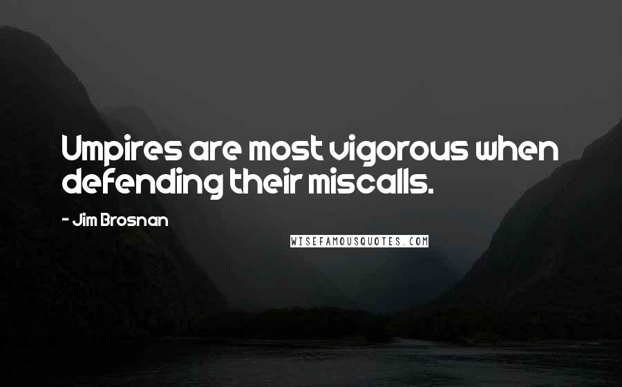 Jim Brosnan Quotes: Umpires are most vigorous when defending their miscalls.