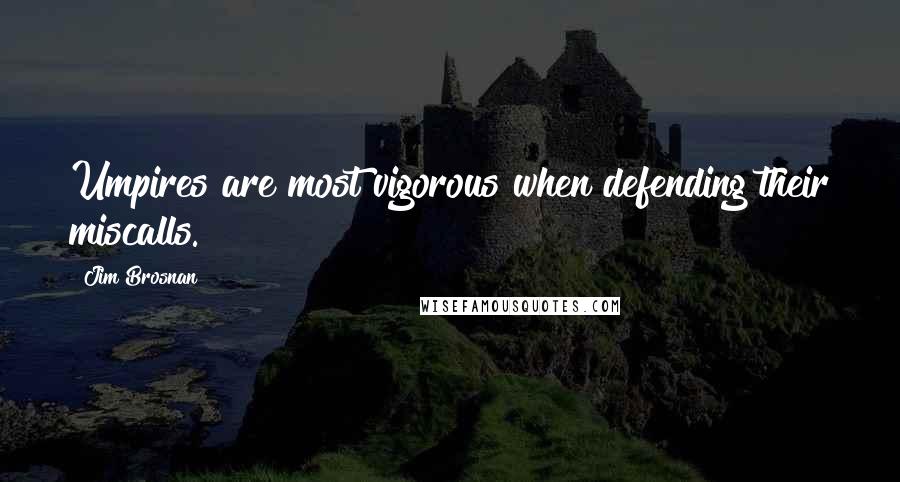 Jim Brosnan Quotes: Umpires are most vigorous when defending their miscalls.