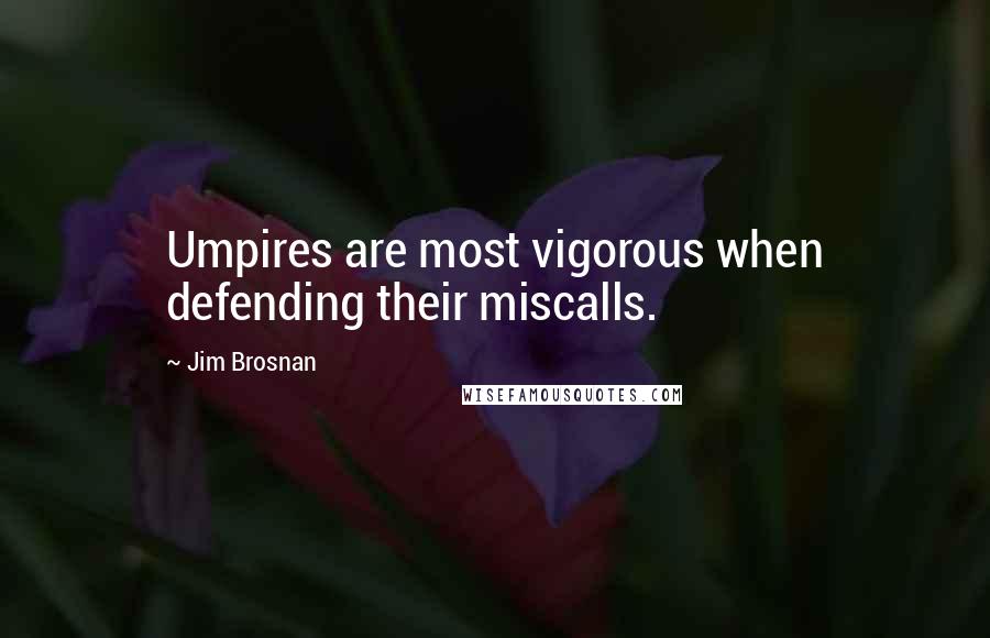 Jim Brosnan Quotes: Umpires are most vigorous when defending their miscalls.