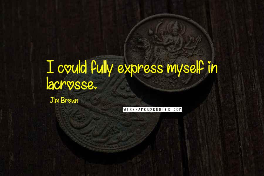 Jim Brown Quotes: I could fully express myself in lacrosse.