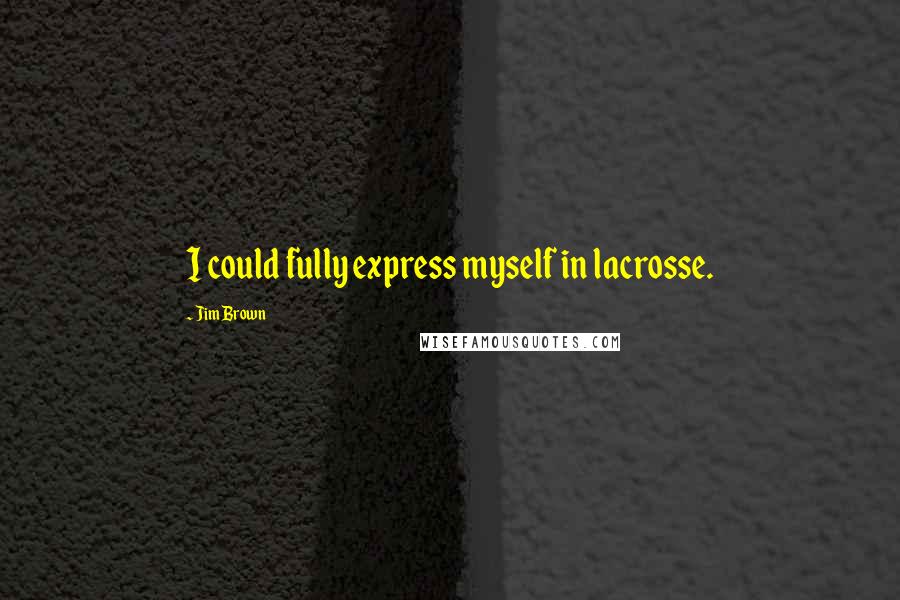 Jim Brown Quotes: I could fully express myself in lacrosse.