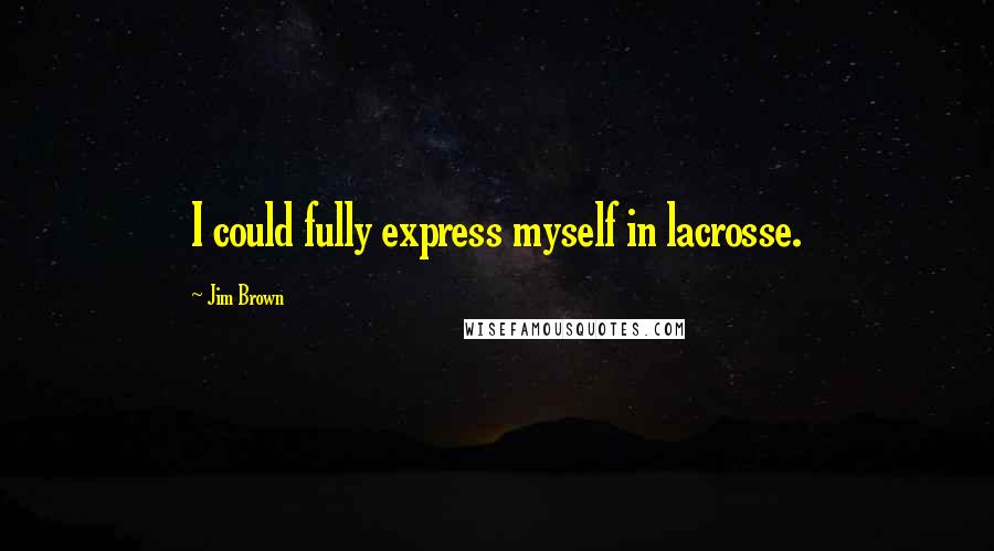Jim Brown Quotes: I could fully express myself in lacrosse.