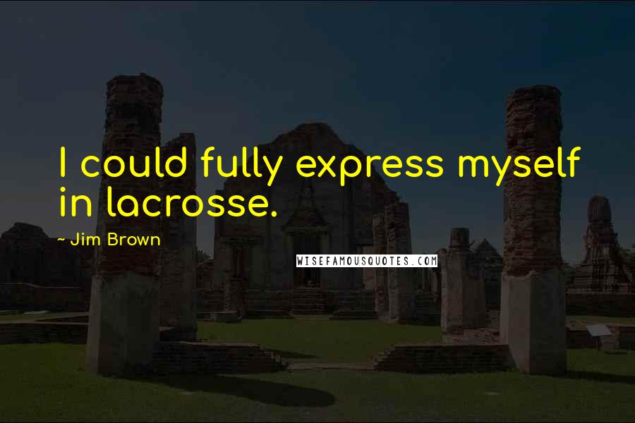 Jim Brown Quotes: I could fully express myself in lacrosse.